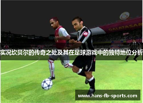 实况坎贝尔的传奇之处及其在足球游戏中的独特地位分析