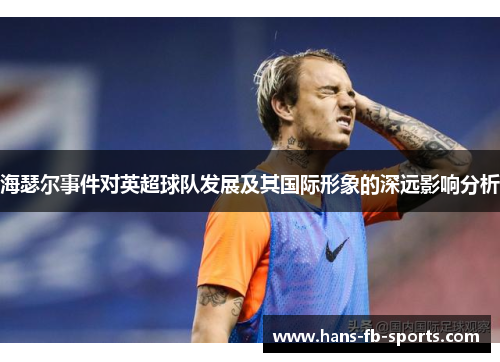 海瑟尔事件对英超球队发展及其国际形象的深远影响分析