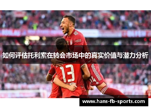 如何评估托利索在转会市场中的真实价值与潜力分析