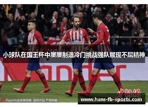小球队在国王杯中屡屡制造冷门挑战强队展现不屈精神