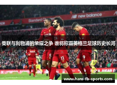 曼联与利物浦的荣耀之争 谁将称霸英格兰足球历史长河