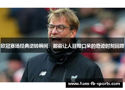 欧冠赛场经典逆转瞬间:那些让人目瞪口呆的奇迹时刻回顾 欧冠赛场经典逆转瞬间:那些让人目瞪口呆的奇迹时刻回顾