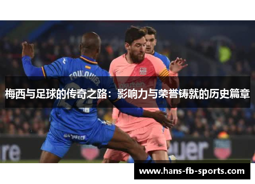 梅西与足球的传奇之路：影响力与荣誉铸就的历史篇章