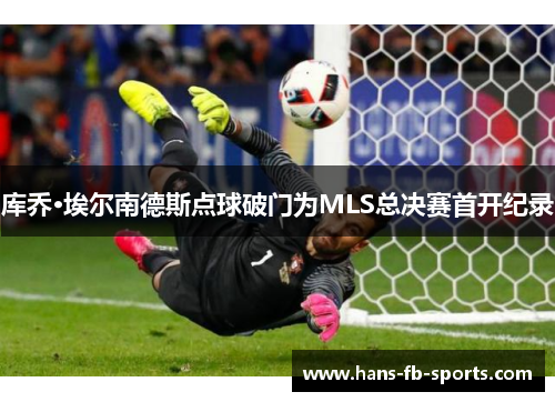 库乔·埃尔南德斯点球破门为MLS总决赛首开纪录