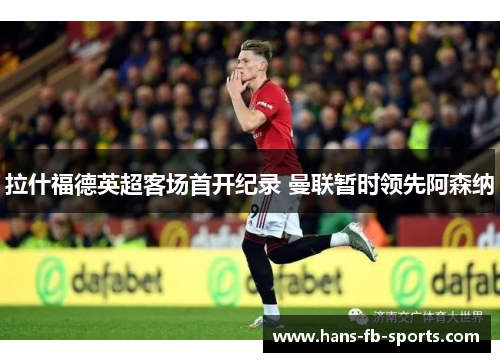 拉什福德英超客场首开纪录 曼联暂时领先阿森纳