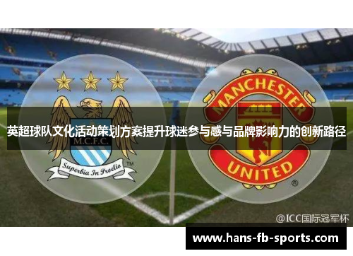 英超球队文化活动策划方案提升球迷参与感与品牌影响力的创新路径