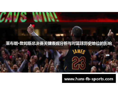 莱布朗·詹姆斯总决赛关键表现分析与对篮球历史地位的影响