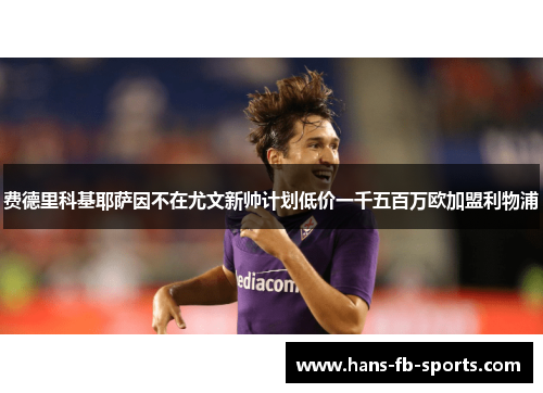 费德里科基耶萨因不在尤文新帅计划低价一千五百万欧加盟利物浦