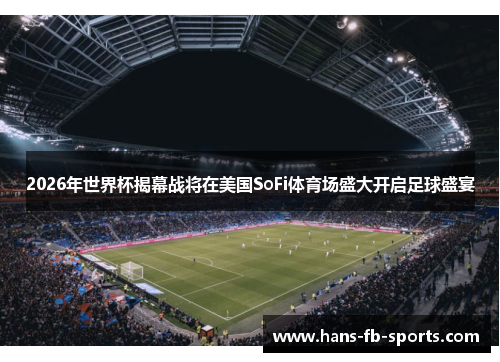 2026年世界杯揭幕战将在美国SoFi体育场盛大开启足球盛宴 2026年世界杯揭幕战将在美国SoFi体育场盛大开启足球盛宴