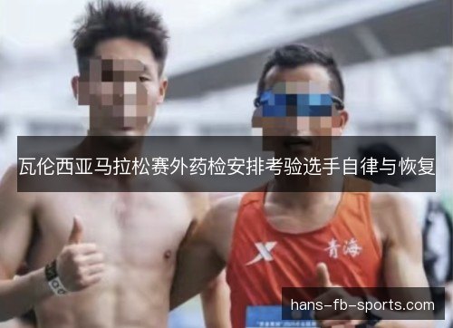 瓦伦西亚马拉松赛外药检安排考验选手自律与恢复